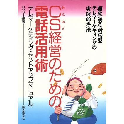 ＣＳ「顧客満足」経営のための電話活用術 テレマーケティング・セットアップマニュアル　顧客満足対応型テレマーケティングの実践的手法／