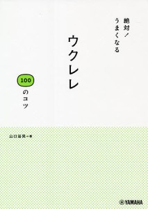 絶対!うまくなるウクレレ100のコツ 山口岩男