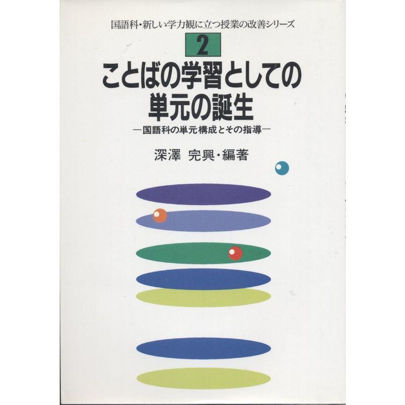 ことばの学習としての単元の誕生?国語科の単元構成とその指導 (国語科・新しい学力観に立つ授業の改善シリ-ズ)