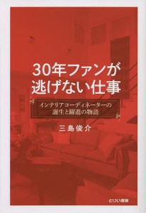 30年ファンが逃げない仕事 インテリアコーディネーターの誕生と躍進の物語 三島俊介