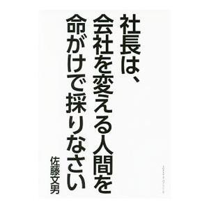 社長は、会社を変える人間を命がけで採りなさい／佐藤文男（１９６０〜）