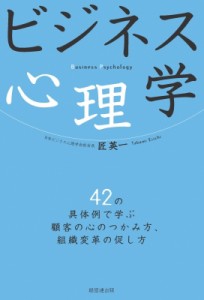  匠英一   ビジネス心理学 42の具体例で学ぶ顧客の心のつかみ方、組織変革の促し方