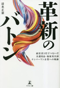 革新のバトン 経営者3代でつないだ介護用品・福祉用具卸ナンバーワン企業への軌跡 清水正憲