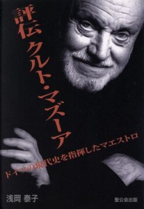  評伝　クルト・マズーア ドイツの現代史を指揮したマエストロ／浅岡泰子(著者)