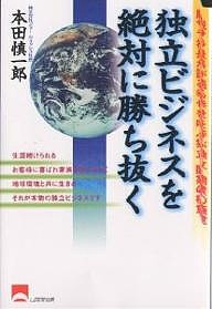 独立ビジネスを絶対に勝ち抜く　脱サラ社長が語る幸せを呼ぶ独立・開業の極意 本田慎一郎