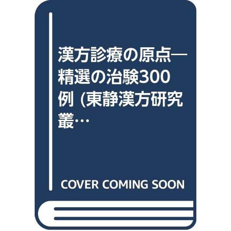 漢方診療の原点?精選の治験300例 (東静漢方研究叢書)