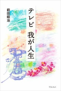  テレビ我が人生／前田昭治(著者)