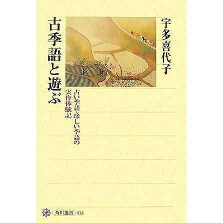 古季語と遊ぶ 古い季語・珍しい季語の実作体験記 角川選書４１４／宇多喜代子