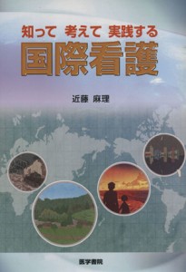  知って　考えて　実践する　国際看護／近藤麻里(著者)