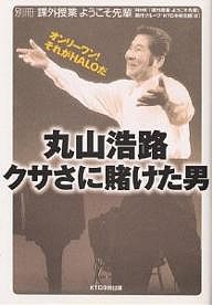 丸山浩路クサさに賭けた男 オンリーワン!それがHALOだ ＮＨＫ課外授業ようこそ先輩制作グループ ＫＴＣ中央出版