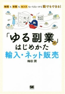  「ゆる副業」のはじめかた　輸入・ネット販売 時間も手間もセンスもいらないから誰でもできる！／梅田潤(著者)