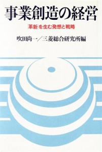  事業創造の経営 「革新」を生む発想と戦略／吹田尚一，三菱総合研究所