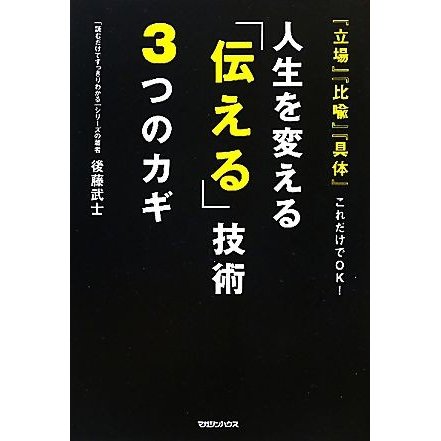 人生を変える「伝える」技術３つのカギ 『立場』『比喩』『具体』これだけでＯＫ！／後藤武士