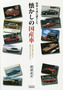 昭和・平成に誕生した懐かしの国産車 時代を駆け抜けた個性あふれる車たち 渡部素次