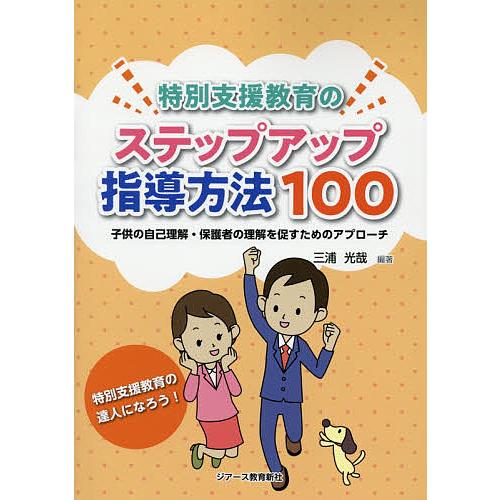 特別支援教育のステップアップ指導方法100 子供の自己理解・保護者の理解を促すためのアプローチ 特別支援教育の達人になろう