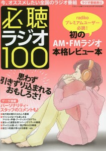 必聴ラジオ100 今、オススメしたい全国のラジオ番組 数あるラジオのなかでも超オススメ番組の聴きどころを熱く、詳しく、マニアック