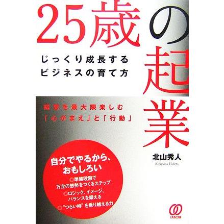 ２５歳の起業 じっくり成長するビジネスの育て方／北山秀人