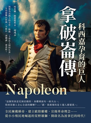 【電子書】拿破崙傳，科西嘉孕育的巨人：加冕為法國人的皇帝，勘稱「上帝在人間的化身」……一生功績難以抹滅，不能以「滑鐵盧」論成敗！