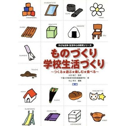 ものづくり　学校生活づくり 〜つくる★遊ぶ★楽しむ★食べる〜 子ども主体・生活中心の教育シリーズ／千葉大学教育学部附属特別支援学校(