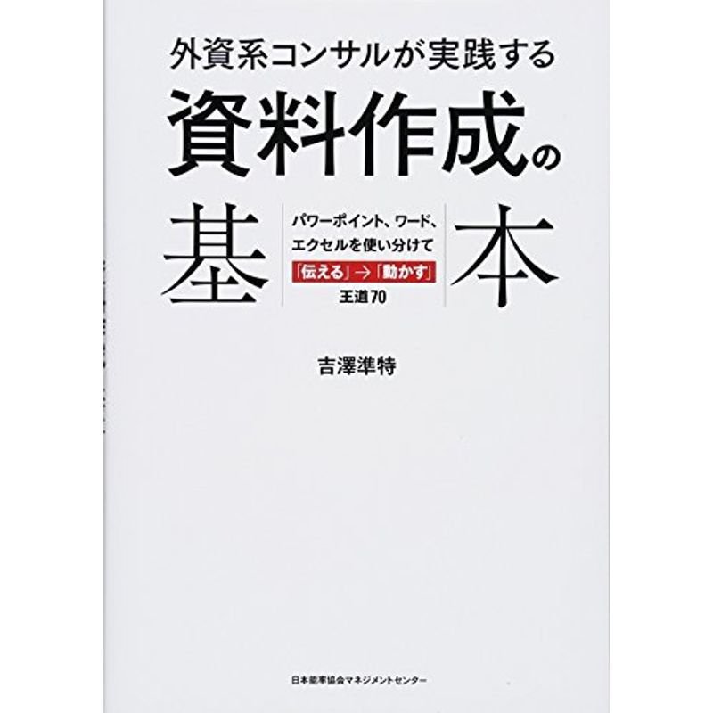 外資系コンサルが実践する 資料作成の基本 パワーポイント、ワード、エクセルを使い分けて「伝える」→「動かす」王道70