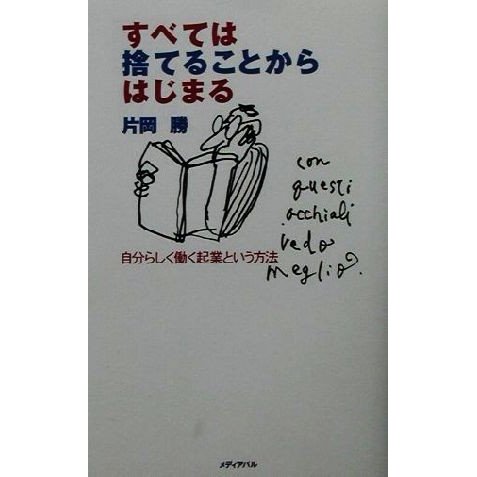 すべては捨てることからはじまる 自分らしく働く起業という方法／片岡勝(著者)