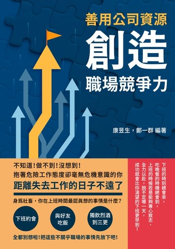【電子書】善用公司資源，創造職場競爭力：不知道！做不到！沒想到！抱著危險工作態度卻毫無危機意識的你，距離失去工作的日子不遠了