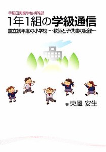  早稲田実業学校初等部１年１組の学級通信 設立初年度の小学校　～教師と子供達の記録～／東風安生(著者)