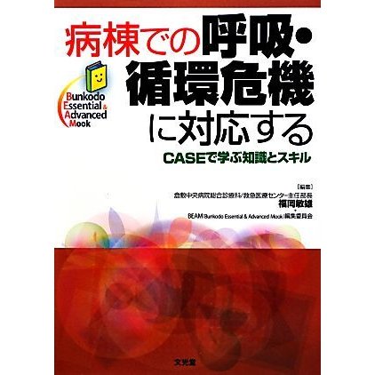 病棟での呼吸・循環危機に対応する ＣＡＳＥで学ぶ知識とスキル Ｂｕｎｋｏｄｏ　Ｅｓｓｅｎｔｉａｌ＆Ａｄｖａｎｃｅｄ　Ｍｏｏｋ／福岡敏