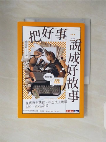 【書寶二手書T1／財經企管_V1N】把好事說成好故事：在實務上踏實，在想法上跳躍，ESG、SDGs必備_盧建彰(Kurt Lu)