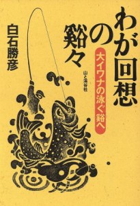  わが回想の谿々 大イワナの泳ぐ谿へ／白石勝彦(著者)