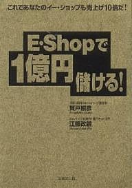 E・Shopで1億円儲ける! これであなたのイー・ショップも売上げ10倍だ! 賀戸照彦 江藤政親