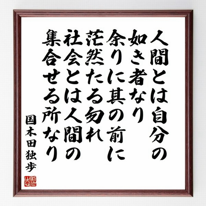 国木田独歩の名言書道色紙 人間とは自分の如き者なり 余りに其の前に茫然たる勿れ 社会とは人間の集合せる所なり 額付き 受注後直筆 通販 Lineポイント最大0 5 Get Lineショッピング