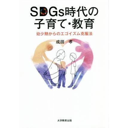 ＳＤＧｓ時代の子育て・教育 幼少期からのエゴイズム克服法／成田孝(著者)