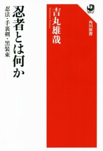  忍者とは何か 忍法・手裏剣・黒装束 角川選書６６１／吉丸雄哉(著者)