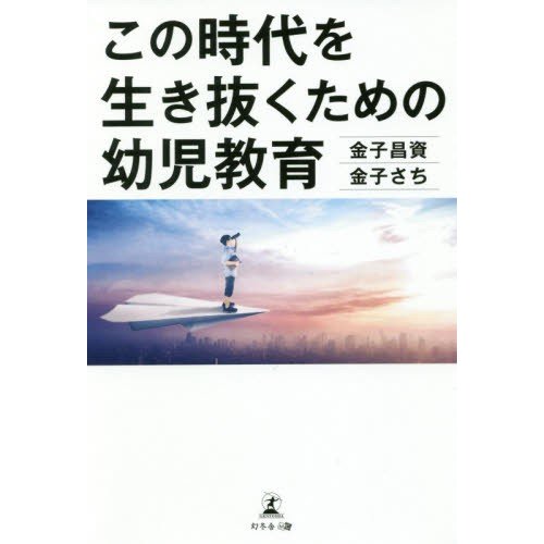 この時代を生き抜くための幼児教育   金子昌資／著　金子さち／著