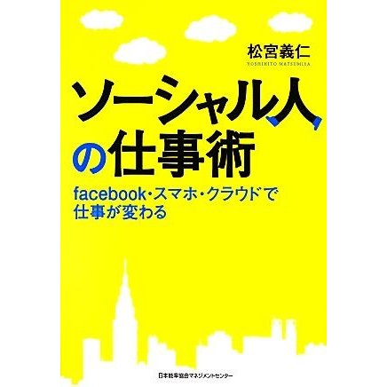 ソーシャル人の仕事術 ｆａｃｅｂｏｏｋ・スマホ・クラウドで仕事が変わる／松宮義仁