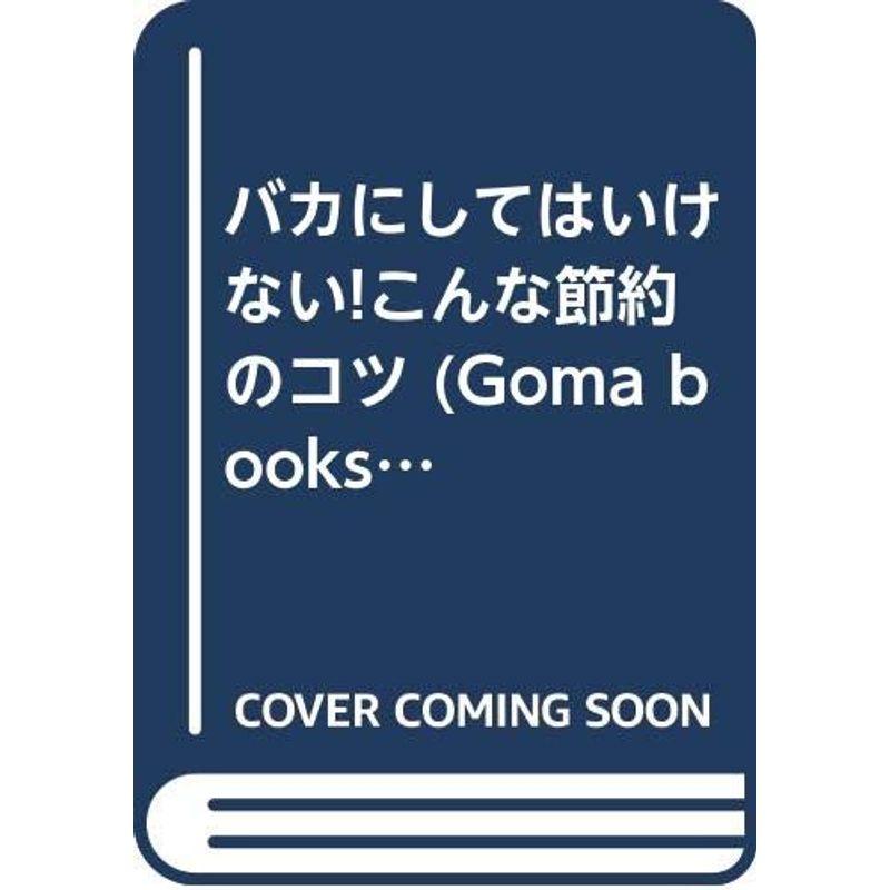 バカにしてはいけないこんな節約のコツ (Goma books)