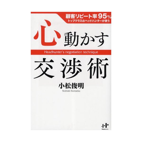 心動かす交渉術 顧客リピート率95%トップクラスのヘッドハンターが使う