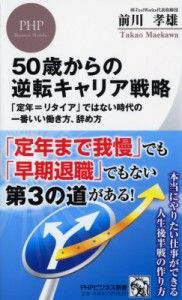  前川孝雄   50歳からの逆転キャリア戦略 「定年=リタイア」ではない時代の一番いい働き方、辞め方　PHPビジネス新書