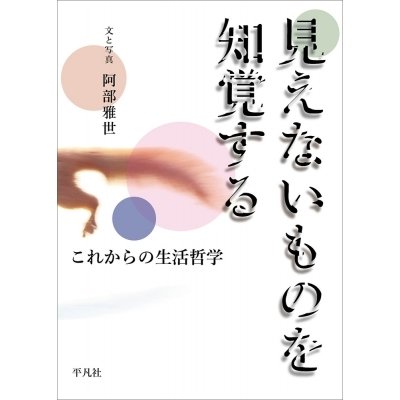 見えないものを知覚する これからの生活哲学 阿部雅世