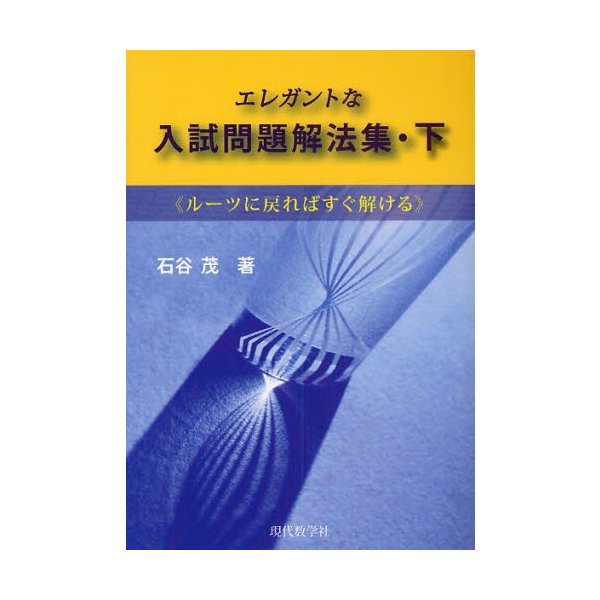 エレガントな入試問題解法集 ルーツに戻ればすぐ解ける 下