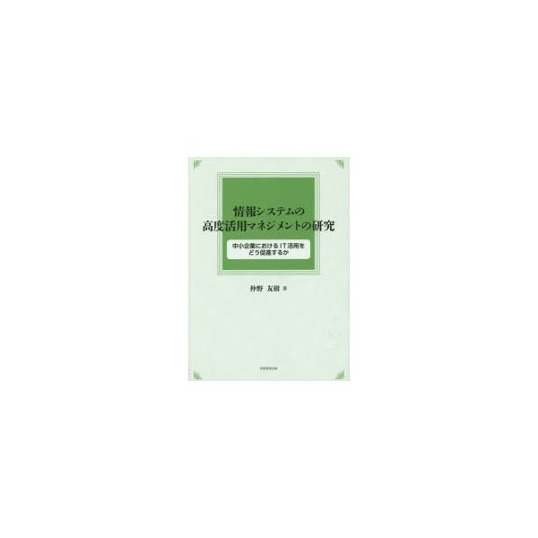 情報システムの高度活用マネジメントの研究 中小企業におけるIT活用をどう促進するか