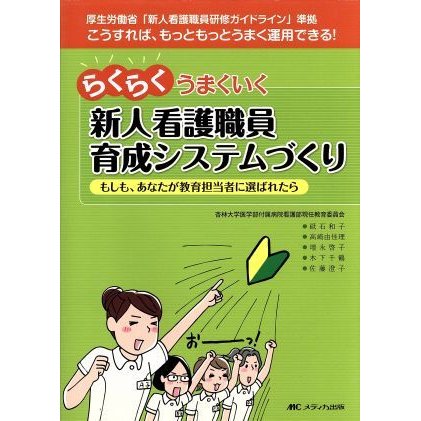 らくらくうまくいく新人看護職員育成システムづくり もしも、あなたが教育担当者に選ばれたら／砥石和子(著者),高崎由佳理(著者)