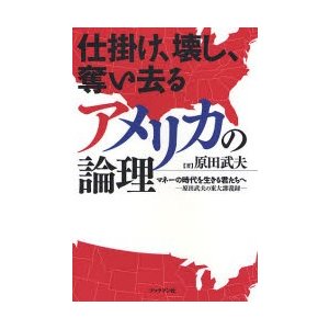 仕掛け,壊し,奪い去るアメリカの論理 マネーの時代を生きる君たちへ 原田武夫の東大講義録 原田武夫