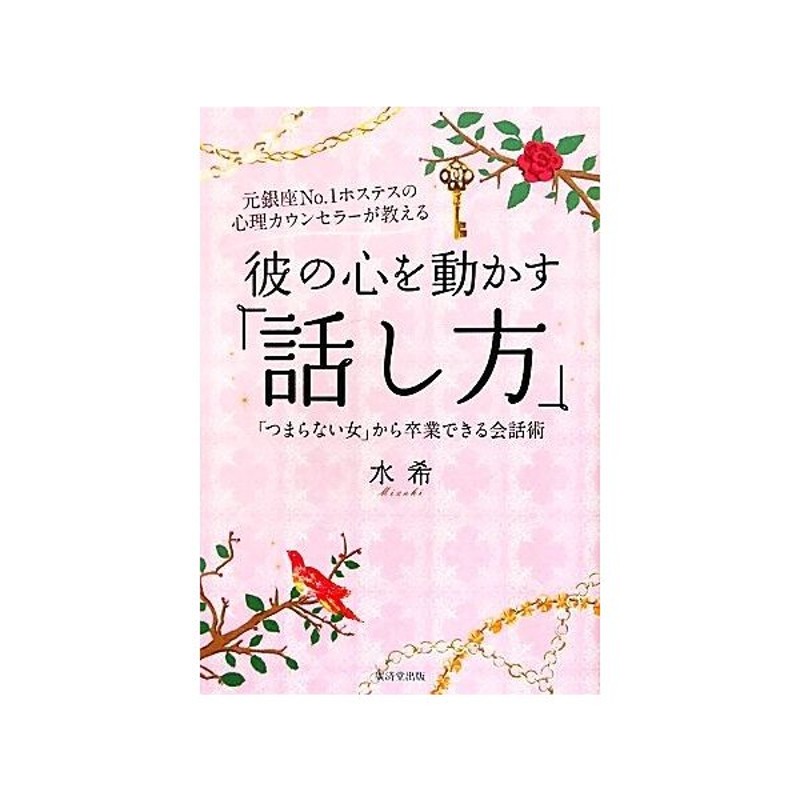 彼の心を動かす 話し方 元銀座ｎｏ １ホステスの心理カウンセラーが教える つまらない女 から卒業できる会話術 水希 著 通販 Lineポイント最大0 5 Get Lineショッピング