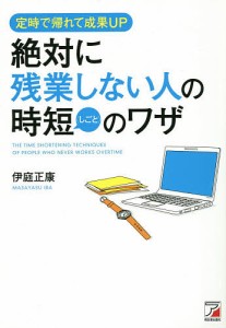 絶対に残業しない人の時短(しごと)のワザ 定時で帰れて成果UP 伊庭正康