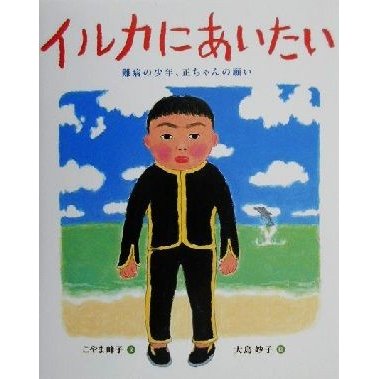 イルカにあいたい 難病の少年、正ちゃんの願い／こやま峰子(著者),大島妙子