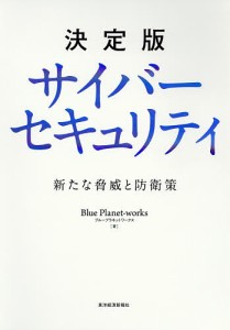 決定版サイバーセキュリティ 新たな脅威と防衛策 ＢｌｕｅＰｌａｎｅｔ‐ｗｏｒｋｓ