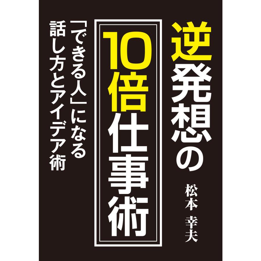 逆発想の10倍仕事術 「できる人」になる話し方とアイデア術 電子書籍版   著:松本幸夫