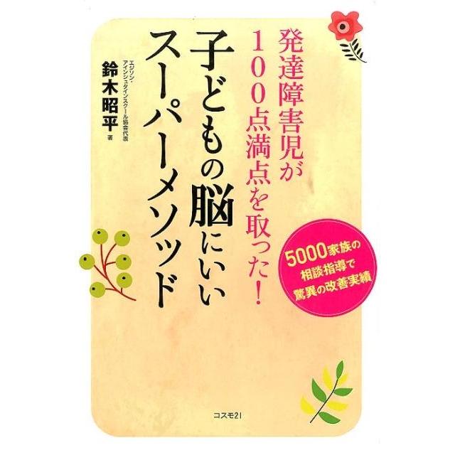 発達障害児が100点満点を取った 子どもの脳にいいスーパーメソッド 5000家族の相談指導で驚異の改善実績